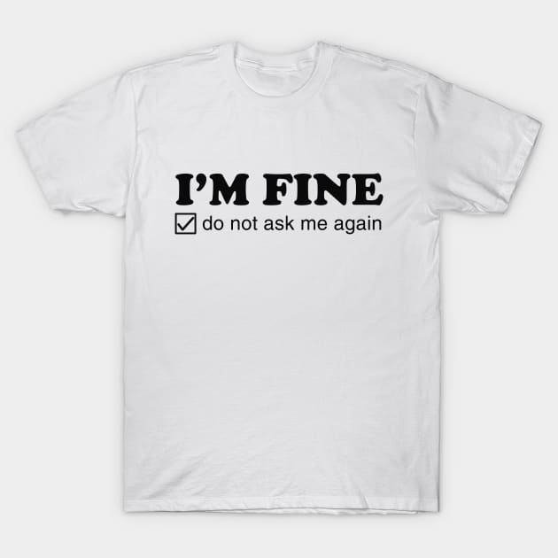 I'm Fine. Do Not Ask Me Again. T-Shirt by dumbshirts